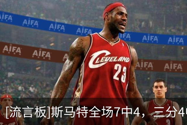 [流言板]斯马特全场7中4，三分4中2得到10分2篮板2助攻1抢断